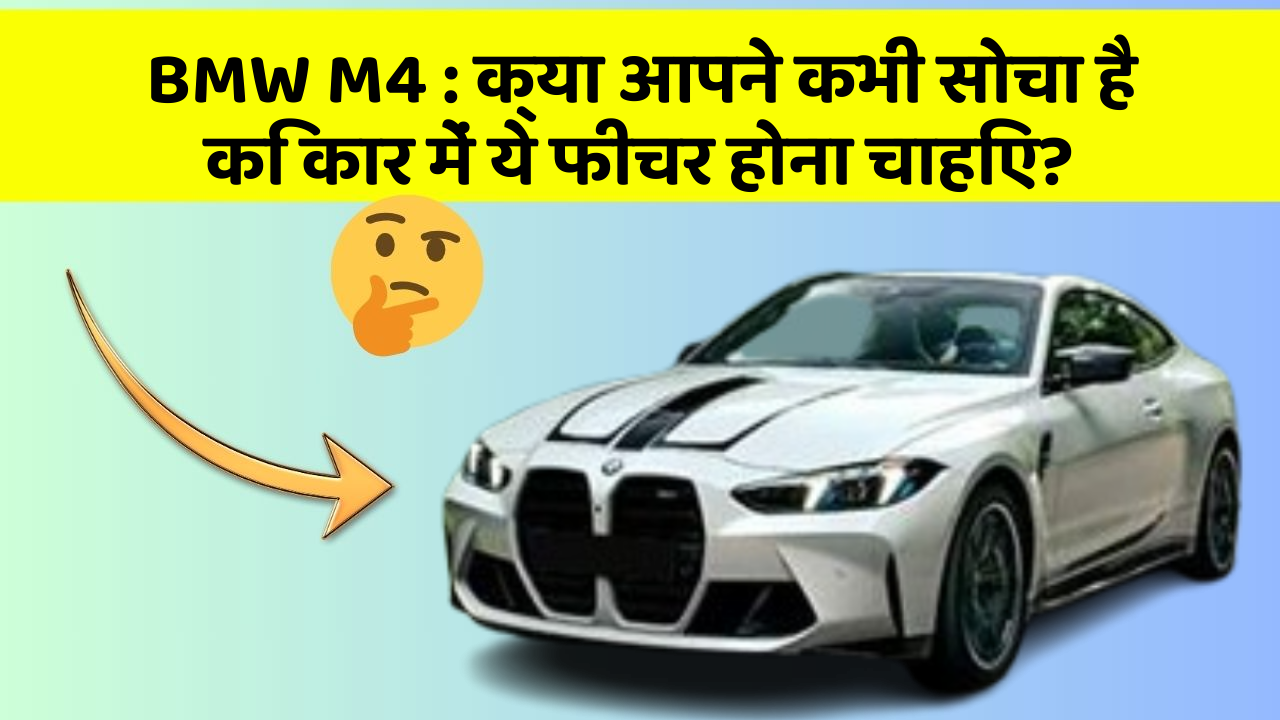 BMW M4: क्या आपने कभी सोचा है कि कार में ये फीचर होना चाहिए?
