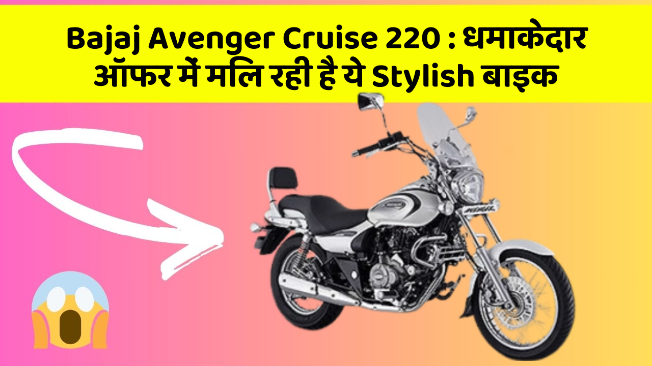 Bajaj Avenger Cruise 220 : धमाकेदार ऑफर में मिल रही है ये Stylish बाइक