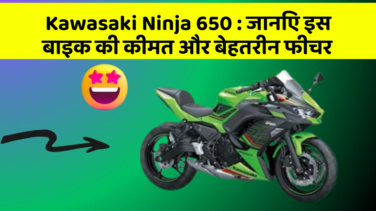 Kawasaki Ninja 650 : जानिए इस बाइक की कीमत और बेहतरीन फीचर