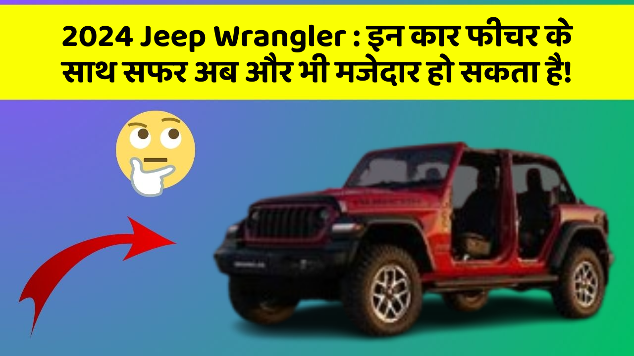 2024 Jeep Wrangler : इन कार फीचर के साथ सफर अब और भी मजेदार हो सकता है!