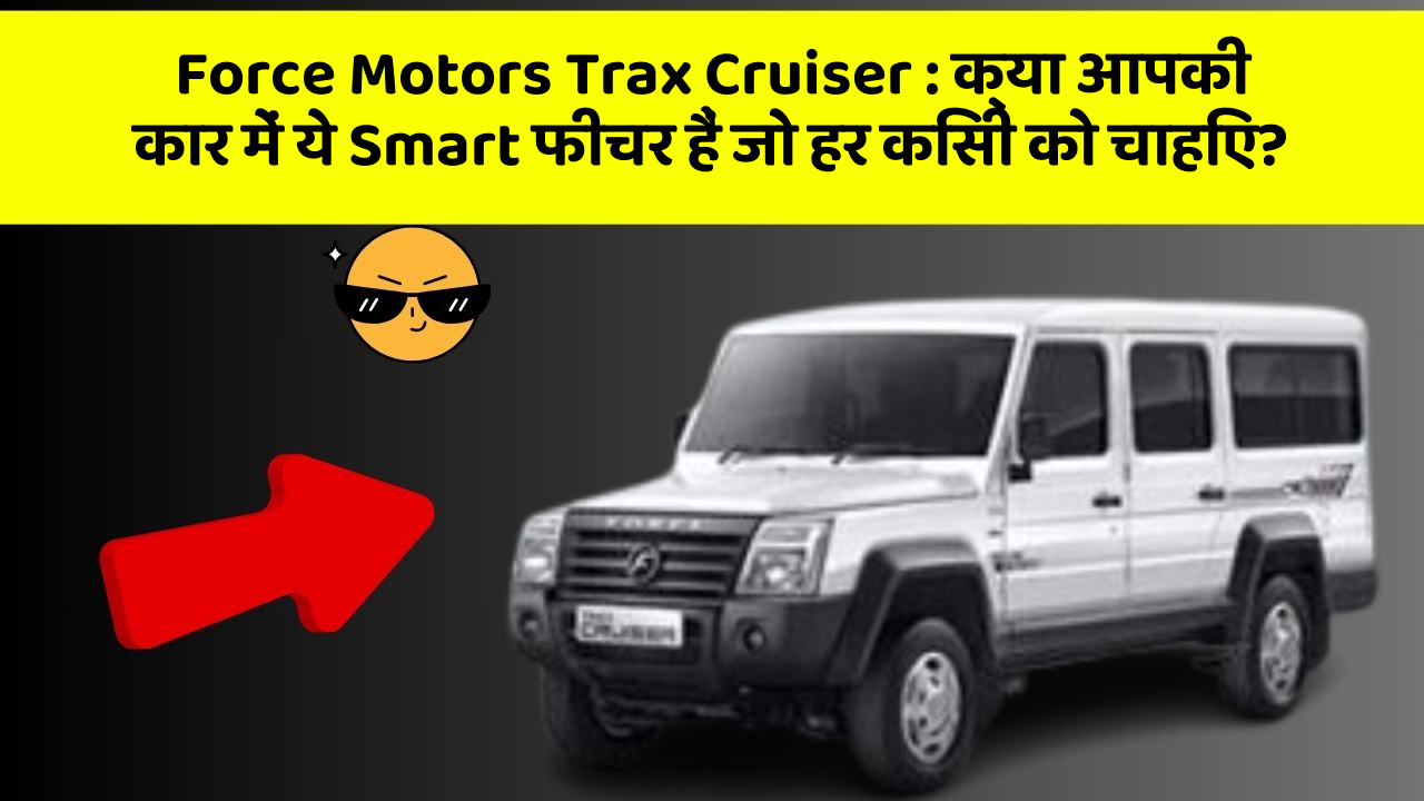 Force Motors Trax Cruiser : क्या आपकी कार में ये Smart फीचर हैं जो हर किसी को चाहिए?