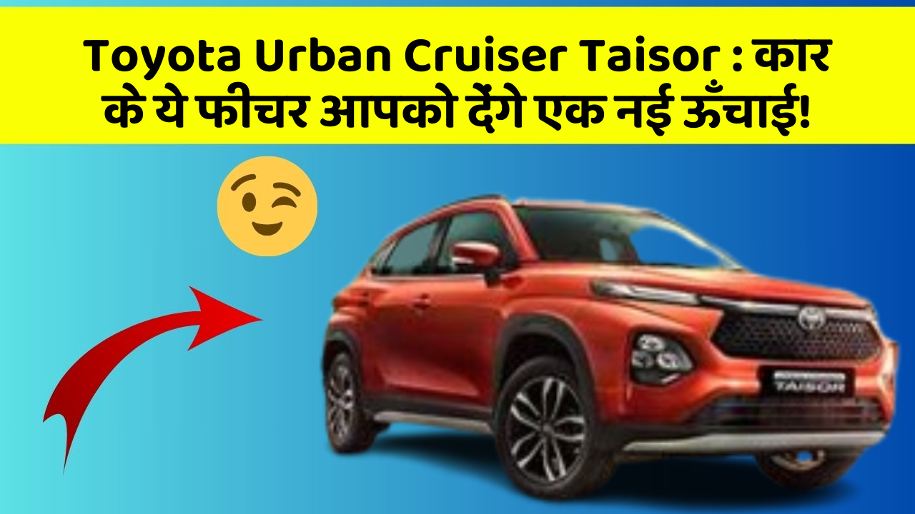 Toyota Urban Cruiser Taisor : कार के ये फीचर आपको देंगे एक नई ऊँचाई!