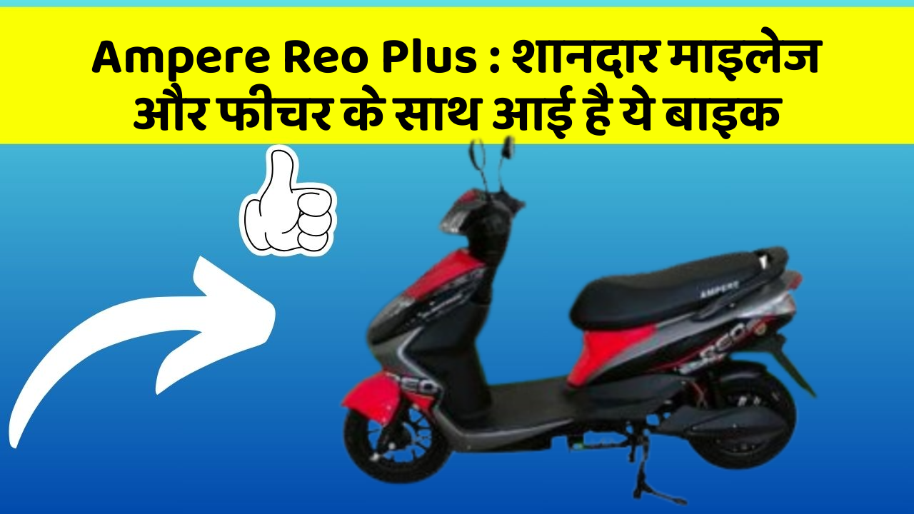Ampere Reo Plus : शानदार माइलेज और फीचर के साथ आई है ये बाइक