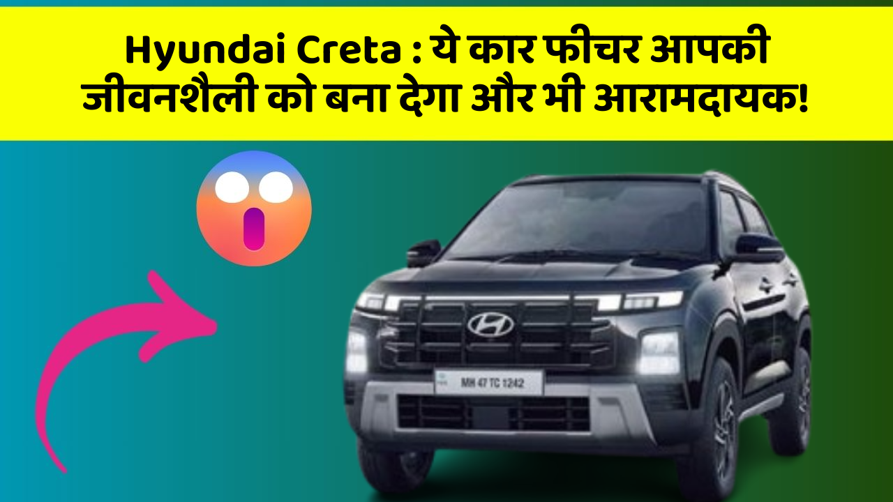 Hyundai Creta: ये कार फीचर आपकी जीवनशैली को बना देगा और भी आरामदायक!
