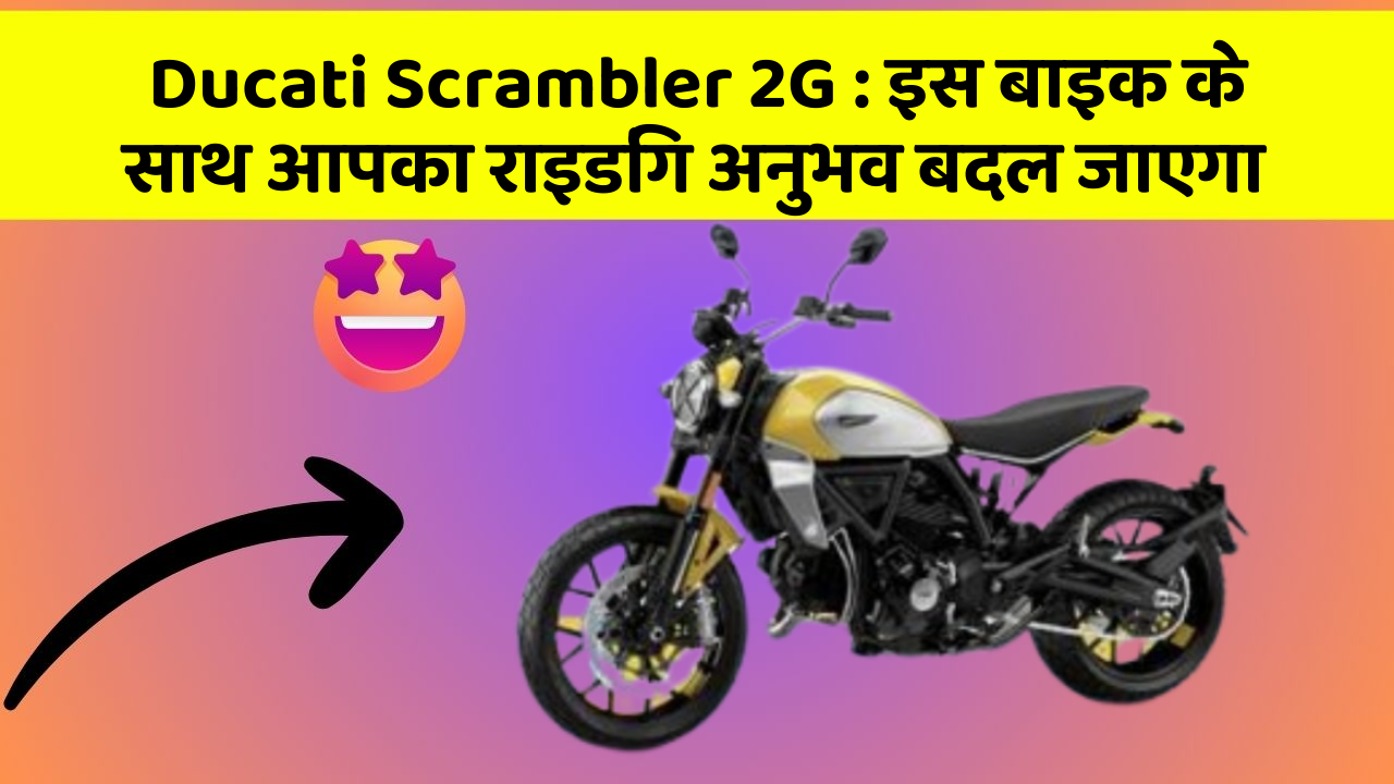 Ducati Scrambler 2G: क्या आपके पास इन शानदार कार फीचर के साथ कार है?