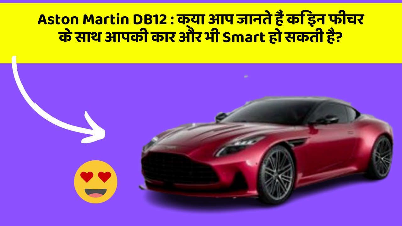 Aston Martin DB12: क्या आप जानते हैं कि इन फीचर के साथ आपकी कार और भी Smart हो सकती है?