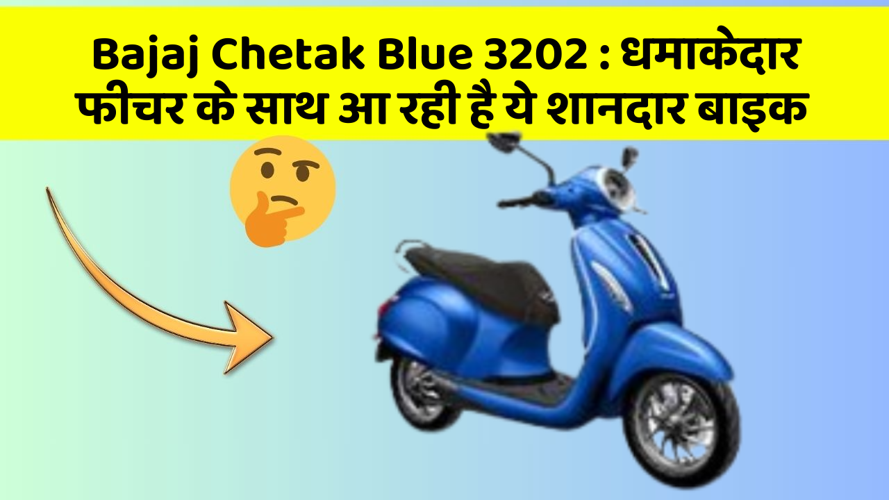 Bajaj Chetak Blue 3202: धमाकेदार फीचर के साथ आ रही है ये शानदार बाइक