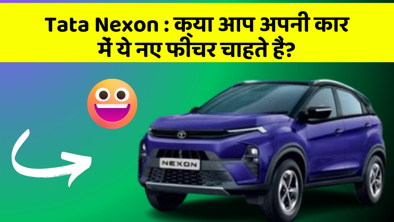 Tata Nexon: क्या आप अपनी कार में ये नए फीचर चाहते हैं?