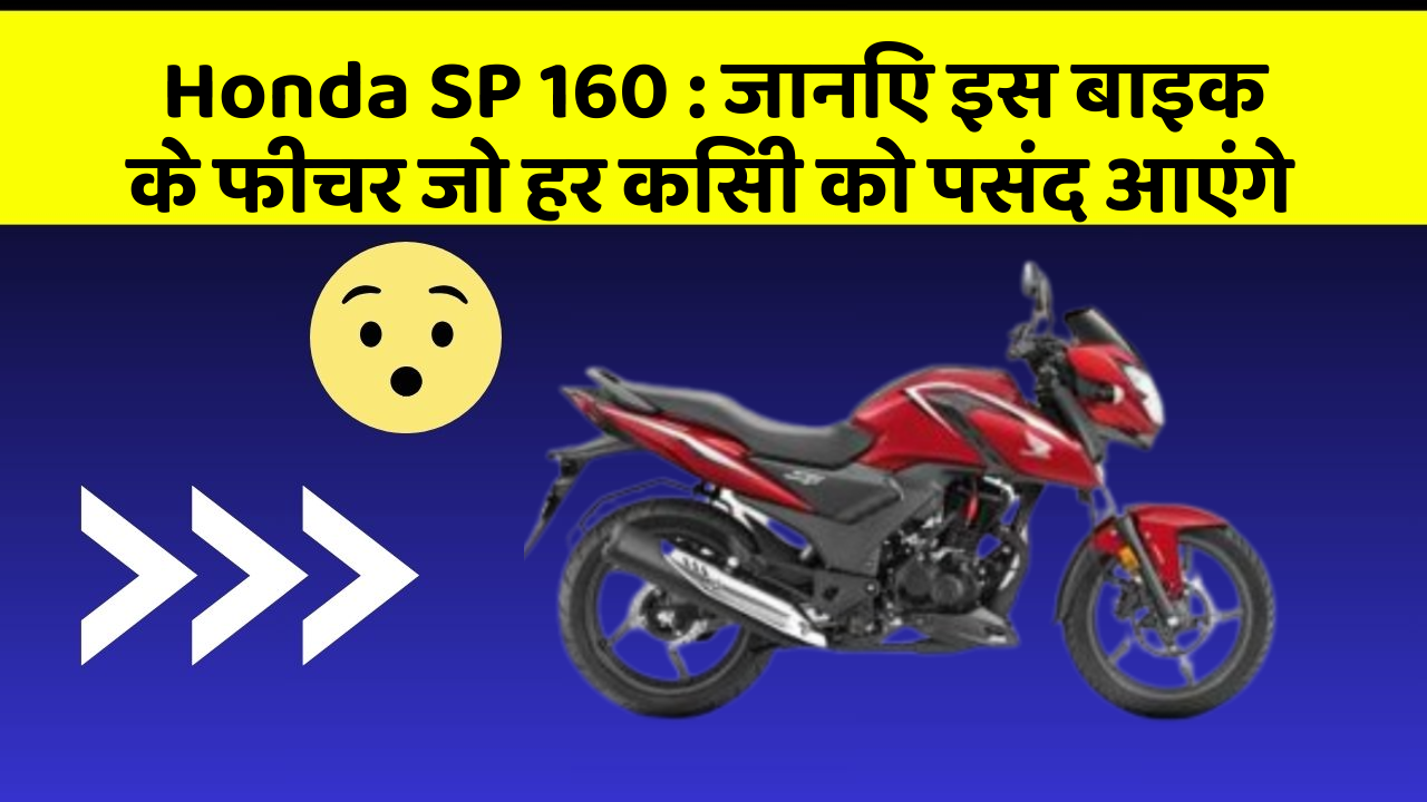 Honda SP 160 : जानिए इस बाइक के फीचर जो हर किसी को पसंद आएंगे