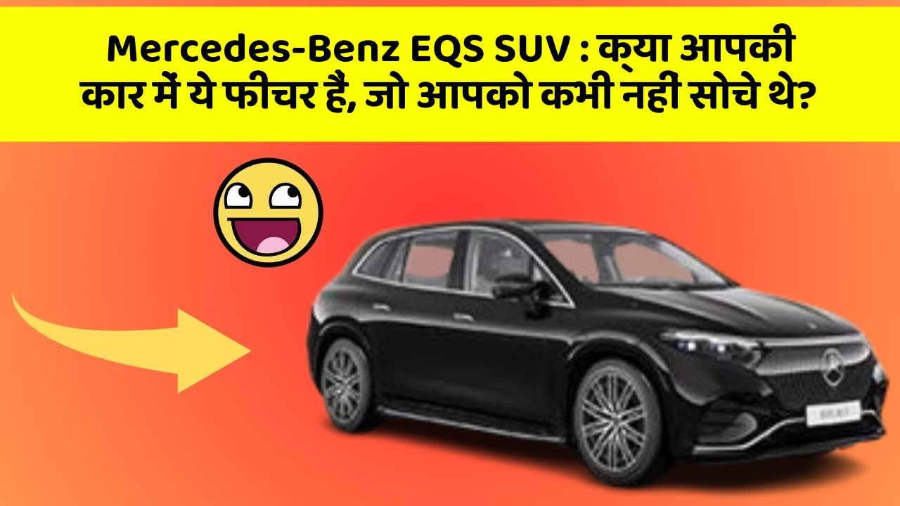 Mercedes-Benz EQS SUV:क्या आपकी कार में ये फीचर हैं, जो आपको कभी नहीं सोचे थे?