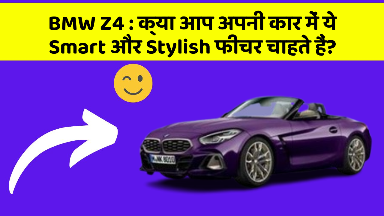 BMW Z4 : क्या आप अपनी कार में ये Smart और Stylish फीचर चाहते हैं?