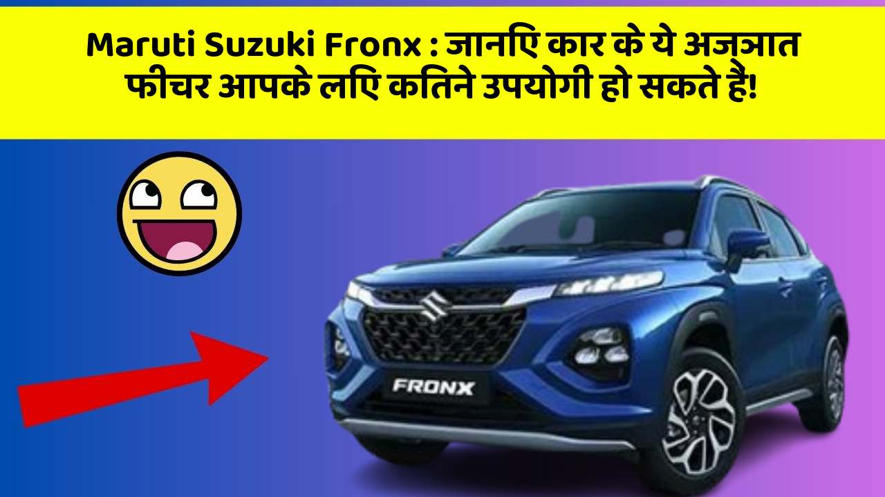 Maruti Suzuki Fronx : जानिए कार के ये अज्ञात फीचर आपके लिए कितने उपयोगी हो सकते हैं!