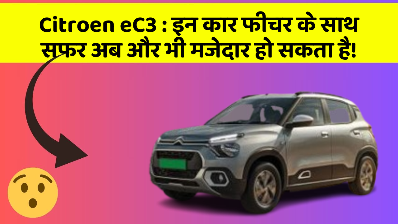 Citroen eC3 : इन कार फीचर के साथ सफर अब और भी मजेदार हो सकता है!