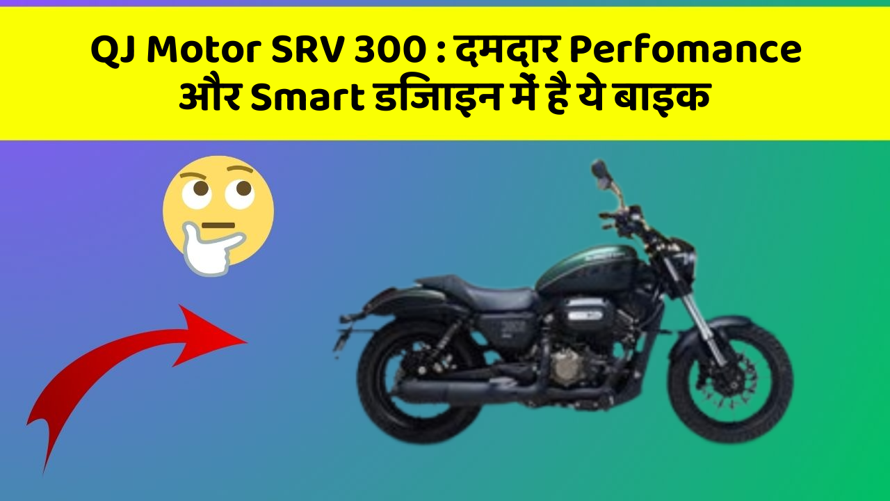 QJ Motor SRV 300 : दमदार Perfomance और Smart डिजाइन में है ये बाइक