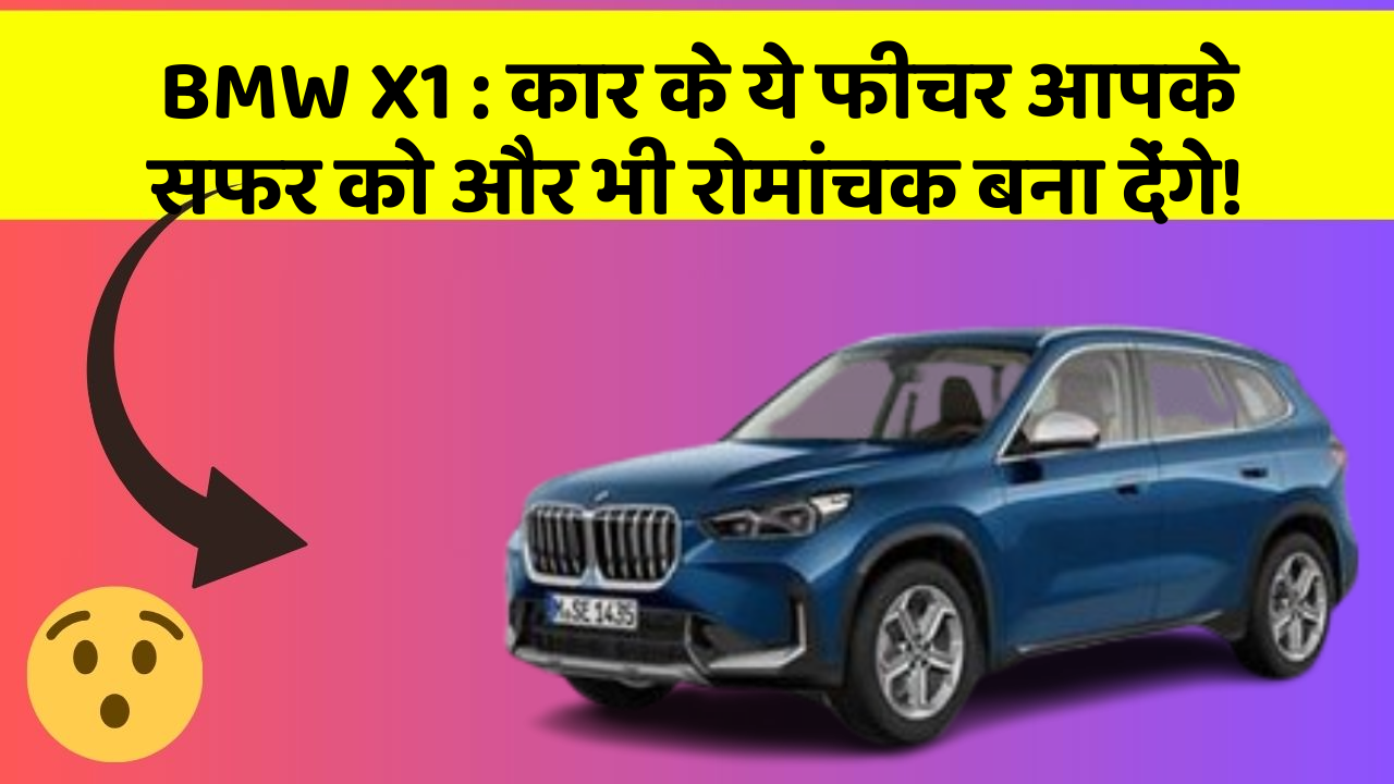 BMW X1:कार के ये फीचर आपके सफर को और भी रोमांचक बना देंगे!